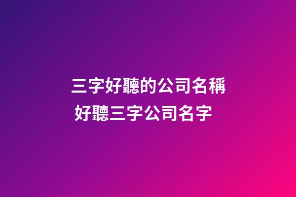 三字好聽的公司名稱 好聽三字公司名字